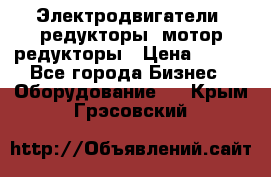 Электродвигатели, редукторы, мотор-редукторы › Цена ­ 123 - Все города Бизнес » Оборудование   . Крым,Грэсовский